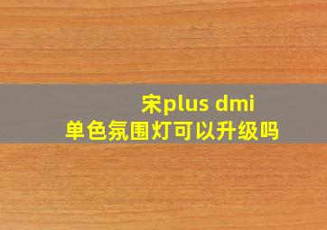 宋plus dmi单色氛围灯可以升级吗